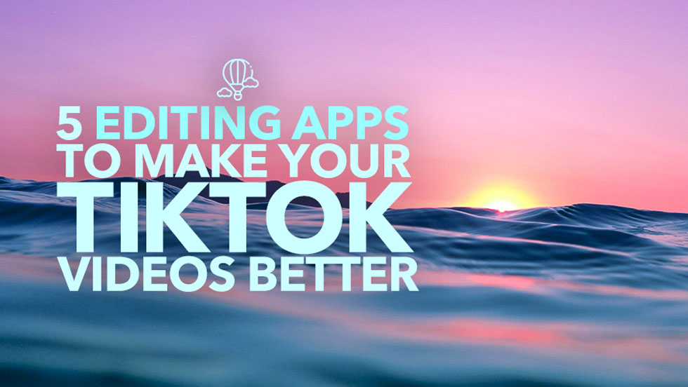 5 Editing Apps to Make Your TikTok Videos Better
