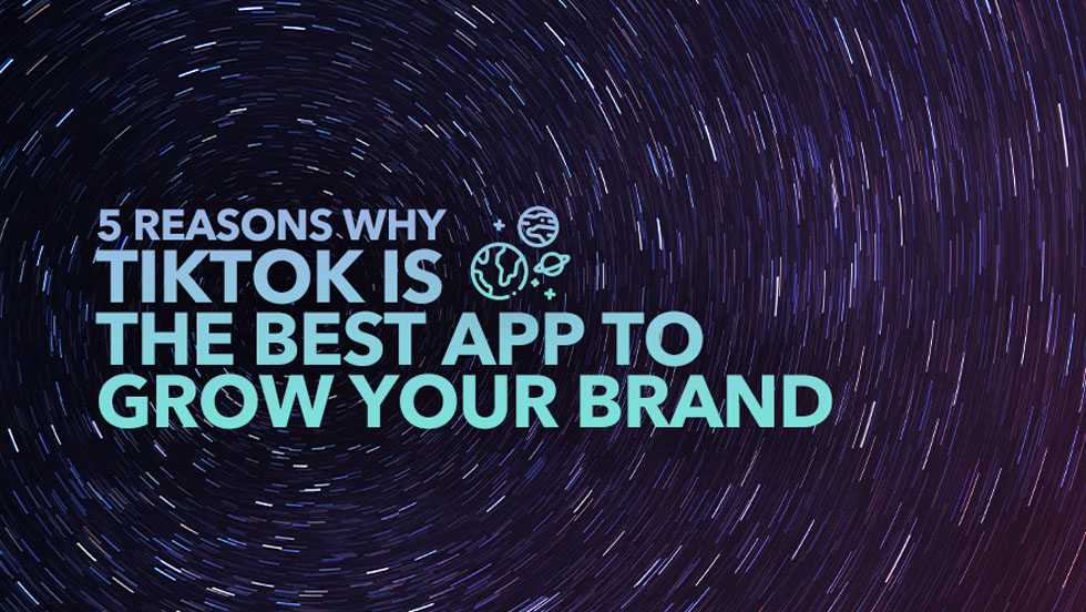 5 Reasons Why TikTok is the Best App to Grow Your Brand