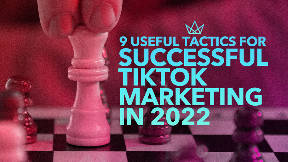 9 Useful Tactics for Successful TikTok Marketing in 2022