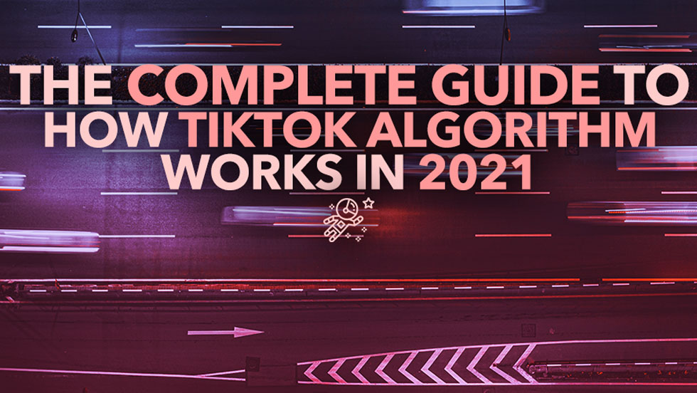 How TikTok Algorithm Works in 2021: The Complete Guide