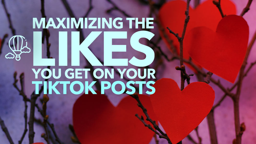 Maximizing the Likes You Get on Your TikTok Posts
