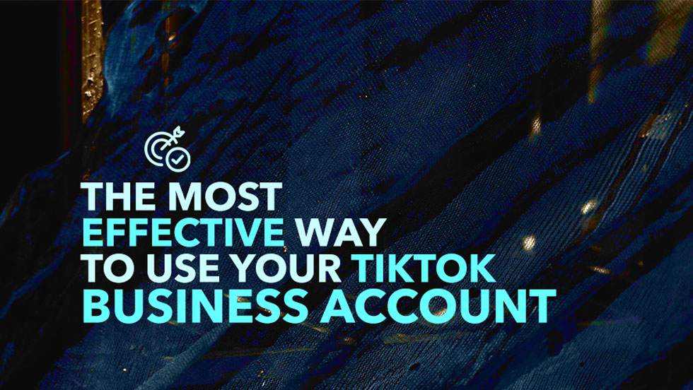 The Most Effective Way to Use Your TikTok Business Account