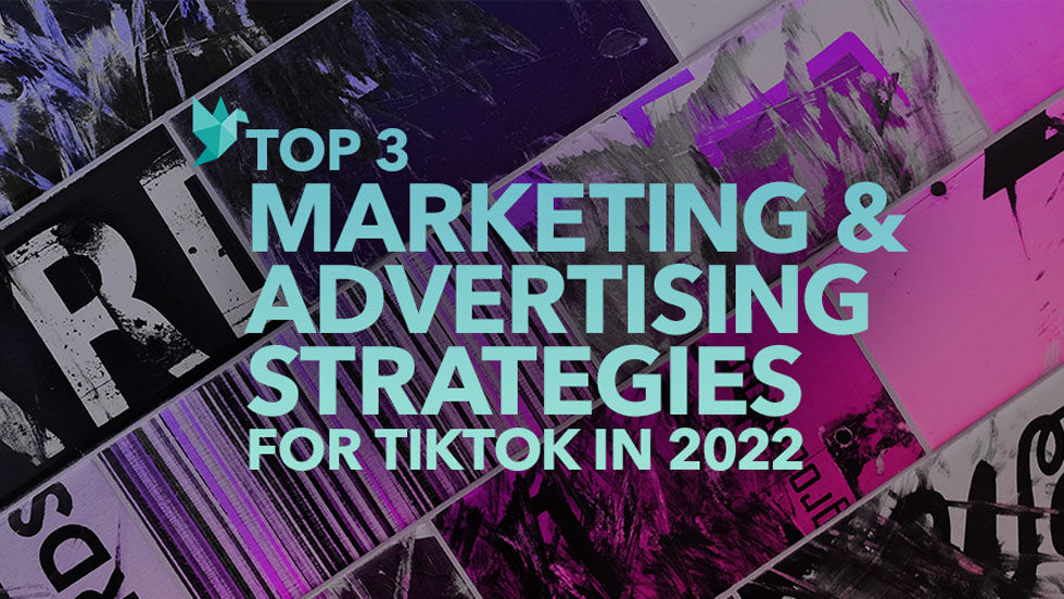 Top 3 Marketing and Advertising Strategies for TikTok in 2022