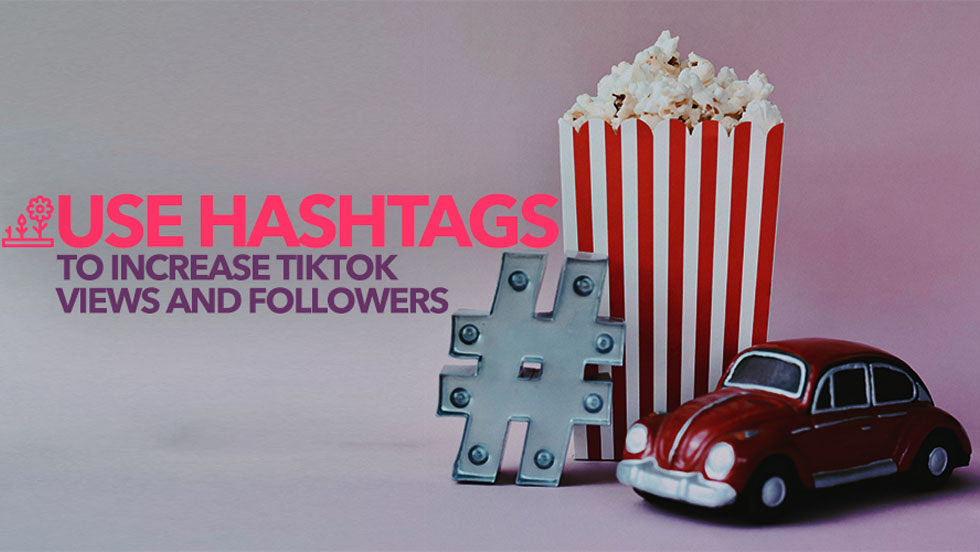Use Hashtags to Increase TikTok Views and Followers