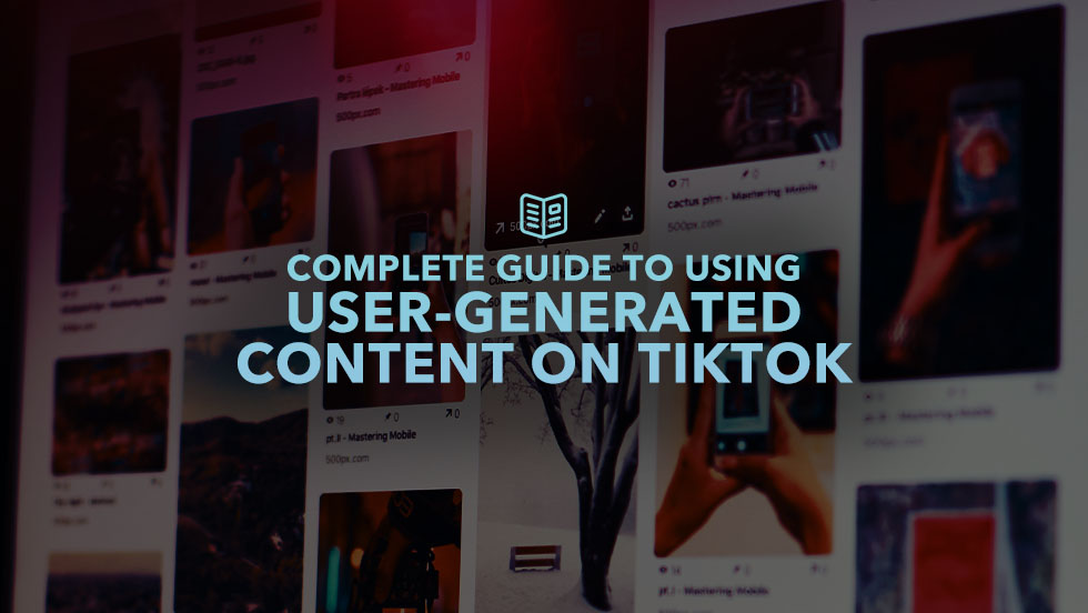 Your Complete Guide to Using User-Generated Content on TikTok